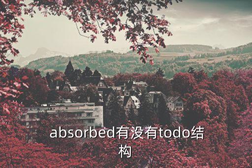  absorbed有沒有todo結(jié)構(gòu)
