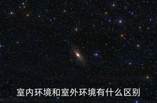 室內環境和室外環境有什么區別
