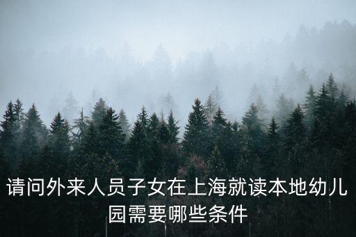 請問外來人員子女在上海就讀本地幼兒園需要哪些條件