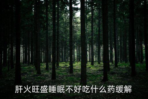肝火旺盛睡眠不好吃什么藥緩解