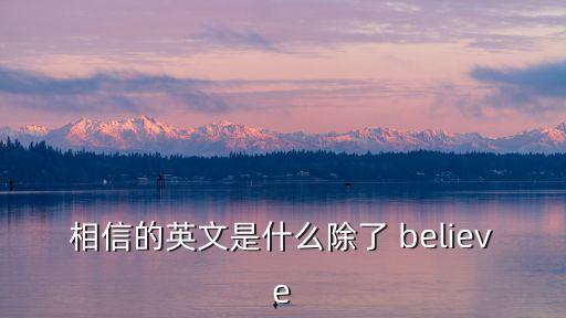 相信的英文是什么除了 believe