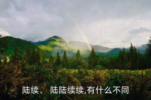 陸續(xù)、 陸陸續(xù)續(xù),有什么不同