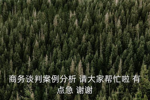 商務談判案例分析 請大家幫忙啦 有點急 謝謝