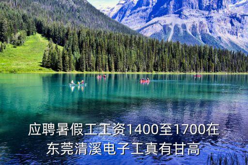 應(yīng)聘暑假工工資1400至1700在東莞清溪電子工真有甘高