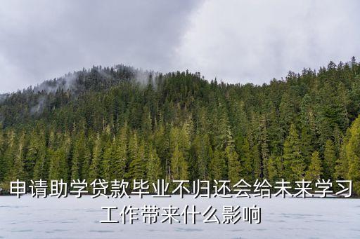 申請助學貸款畢業不歸還會給未來學習工作帶來什么影響