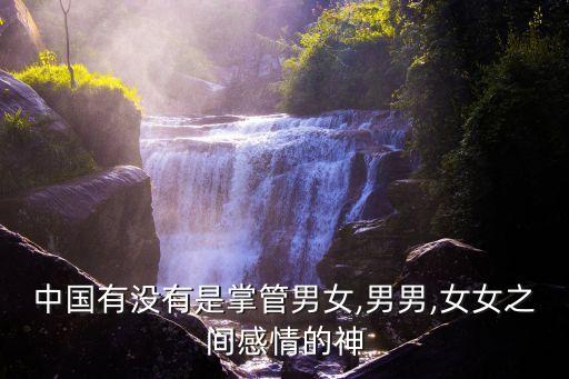 中國有沒有是掌管男女,男男,女女之間感情的神