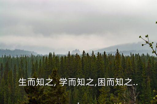 生而知之, 學而知之,困而知之...