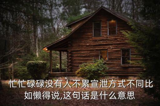 忙忙碌碌的意思,忙:沒人不累只是消化程度不同