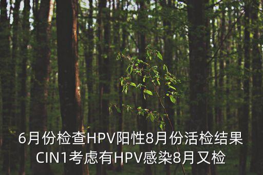 6月份檢查HPV陽性8月份活檢結果CIN1考慮有HPV感染8月又檢