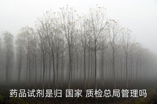 藥品試劑是歸 國家 質檢總局管理嗎