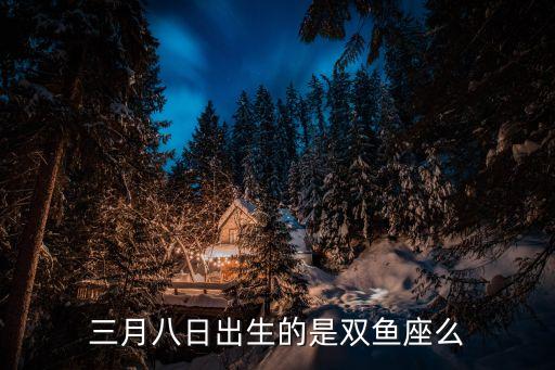 三月八日出生的是雙魚座么
