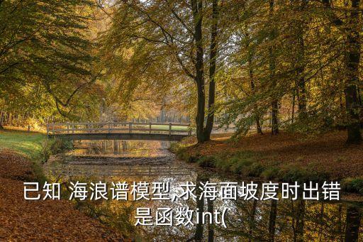 已知 海浪譜模型,求海面坡度時(shí)出錯(cuò)是函數(shù)int(