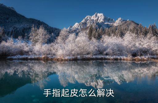 手指脫皮怎么解決，手指起皮怎么解決