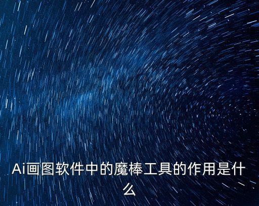 Ai畫圖軟件中的魔棒工具的作用是什么
