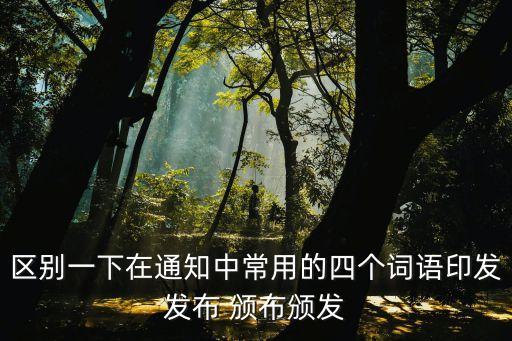 區別一下在通知中常用的四個詞語印發發布 頒布頒發