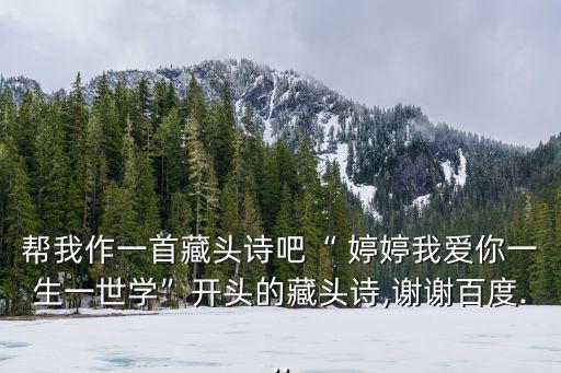 幫我作一首藏頭詩吧“ 婷婷我愛你一生一世學”開頭的藏頭詩,謝謝百度...