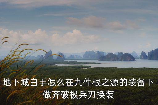 地下城白手怎么在九件根之源的裝備下做齊破極兵刃換裝