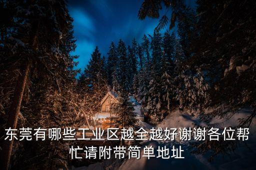 東莞有哪些工業(yè)區(qū)越全越好謝謝各位幫忙請附帶簡單地址
