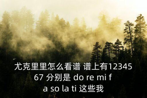 尤克里里怎么看譜 譜上有1234567 分別是 do re mi fa so la ti 這些我