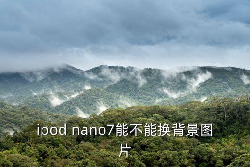 ipod nano7能不能換背景圖片