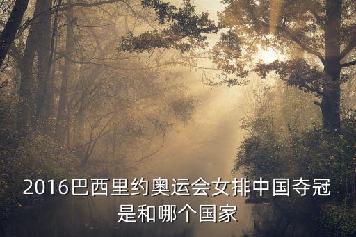 里約奧運(yùn)會女排決賽，2016巴西里約奧運(yùn)會女排中國奪冠是和哪個國家
