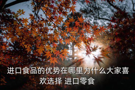 進口休閑食品,為何進口食品能在市場上如此受歡迎和經久不衰?