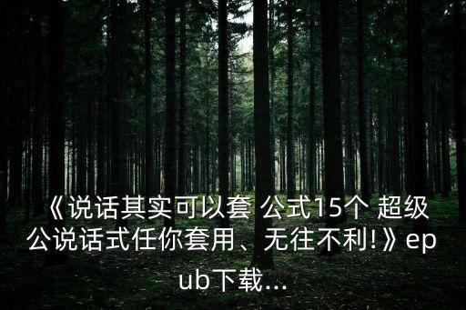 《說話其實(shí)可以套 公式15個(gè) 超級(jí)公說話式任你套用、無往不利!》epub下載...
