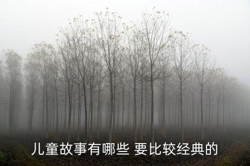 經(jīng)典兒童故事，兒童故事有哪些 要比較經(jīng)典的