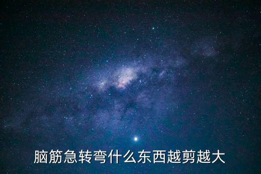 什么東西越剪越大，腦筋急轉(zhuǎn)彎什么東西越剪越大