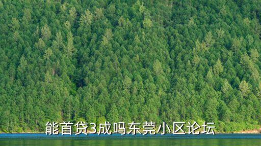 能首貸3成嗎東莞小區論壇