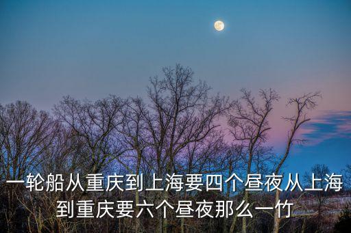 一輪船從重慶到上海要四個晝夜從上海到重慶要六個晝夜那么一竹