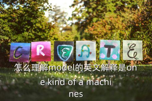 怎么理解model的英文解釋是one kind of a machines