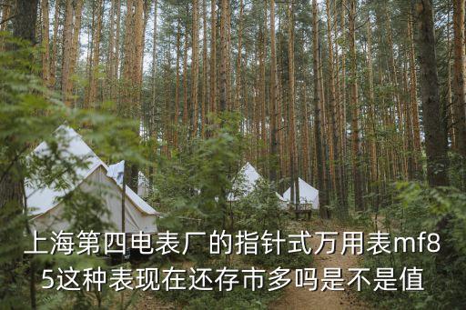 上海第四電表廠的指針式萬用表mf85這種表現(xiàn)在還存市多嗎是不是值