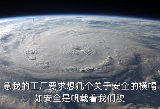 急我的工廠要求想幾個關于安全的橫幅如安全是帆載著我們駛