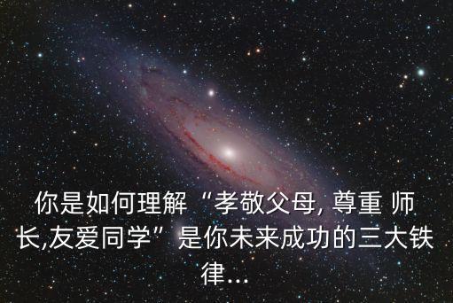 你是如何理解“孝敬父母, 尊重 師長(zhǎng),友愛(ài)同學(xué)”是你未來(lái)成功的三大鐵律...