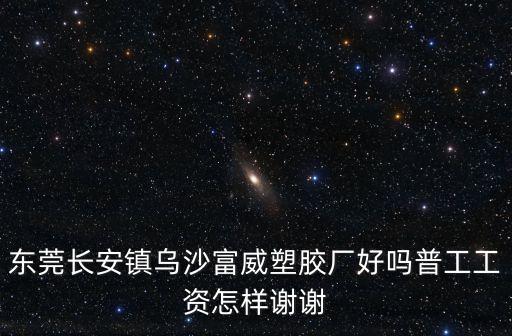 東莞長安鎮烏沙富威塑膠廠好嗎普工工資怎樣謝謝