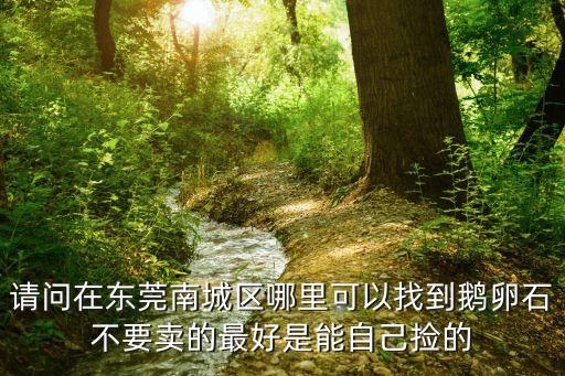 東莞石子，東莞哪里有開(kāi)采石頭的地方