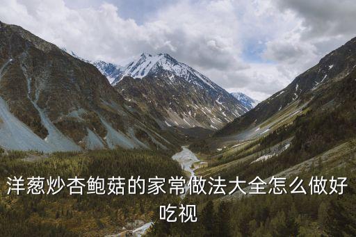 洋蔥炒杏鮑菇的家常做法大全怎么做好吃視