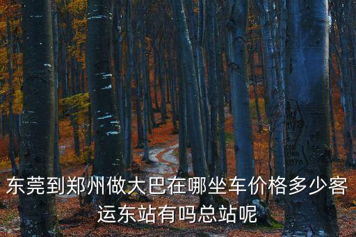 東莞到鄭州車時刻表查詢電話，廣東東莞到鄭州幾點