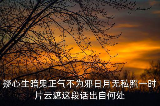 疑心生暗鬼正氣不為邪日月無私照一時片云遮這段話出自何處