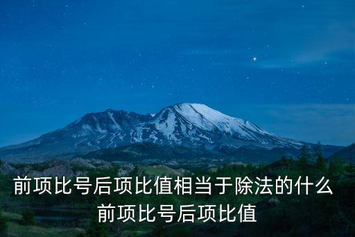 前項(xiàng)，前項(xiàng)比號后項(xiàng)比值相當(dāng)于除法的什么 前項(xiàng)比號后項(xiàng)比值
