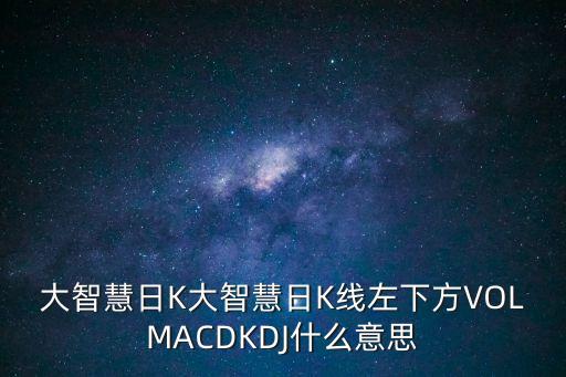 大智慧日K大智慧日K線左下方VOLMACDKDJ什么意思