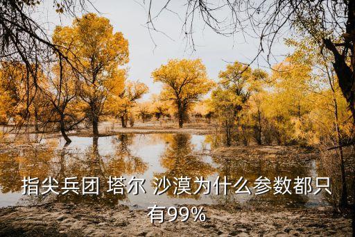 指尖兵團 塔爾 沙漠為什么參數都只有99%