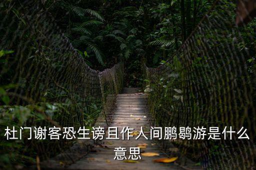 杜門謝客，杜門謝客恐生謗且作人間鵬鹖游是什么意思