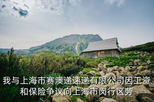 我與上海市賽澳遞速遞有限公司因工資和保險爭議向上海市閔行區勞