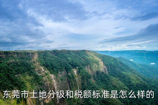 東莞市土地分級和稅額標準是怎么樣的