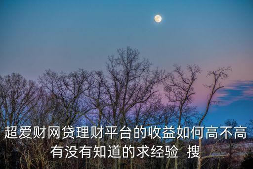 超愛財網貸理財平臺的收益如何高不高有沒有知道的求經驗  搜