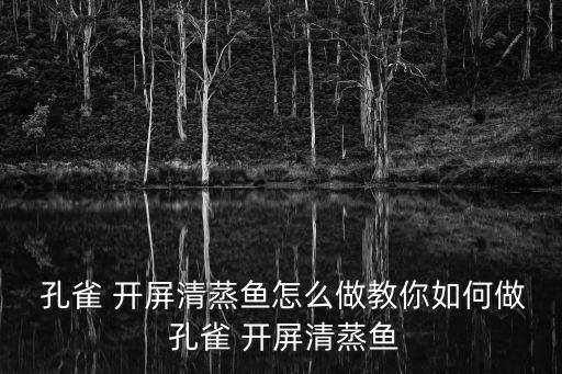  孔雀 開屏清蒸魚怎么做教你如何做 孔雀 開屏清蒸魚