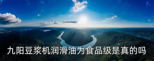 九陽豆漿機潤滑油為食品級是真的嗎