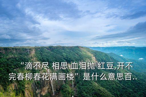 “滴不盡 相思 血淚拋 紅豆,開不完春柳春花滿畫樓”是什么意思百...